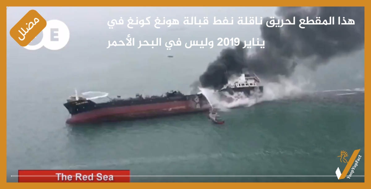 هذا المقطع لحريق ناقلة نفط قبالة هونغ كونغ في يناير 2019 وليس في البحر الأحمر
