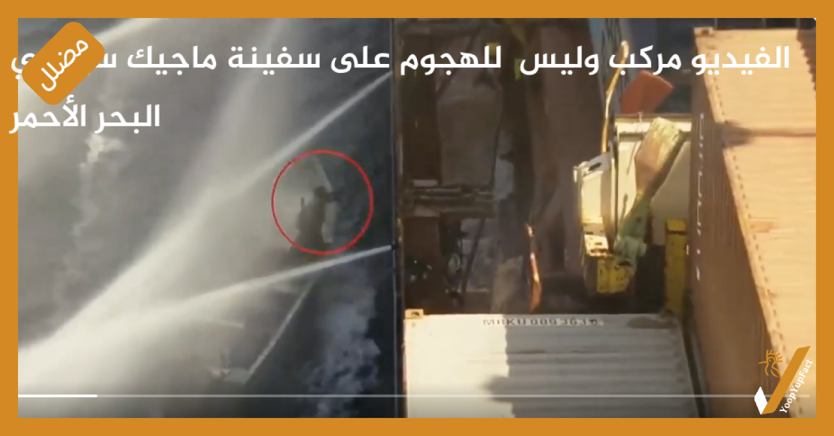 الفيديو مركب وليس  للهجوم على سفينة ماجيك سيز في البحر الأحمر